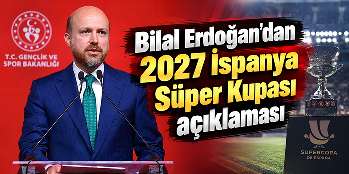 Bilal Erdoğan’dan 2027 İspanya Süper Kupası açıklaması