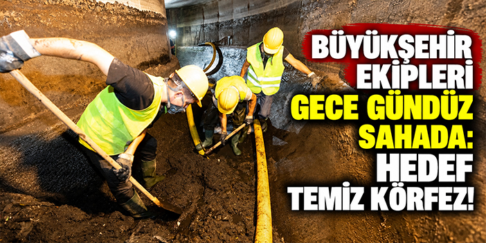 Büyükşehir ekipleri gece gündüz sahada: Hedef temiz Körfez!
