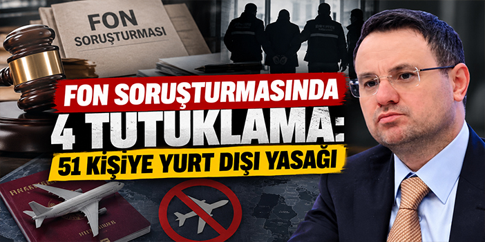 Fon soruşturmasında 4 tutuklama: 51 kişiye yurt dışı yasağı
