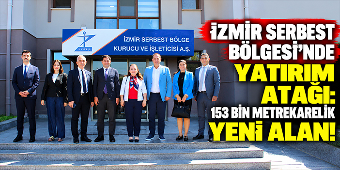 İzmir Serbest Bölgesi’nde yatırım atağı: 153 bin metrekarelik yeni alan!