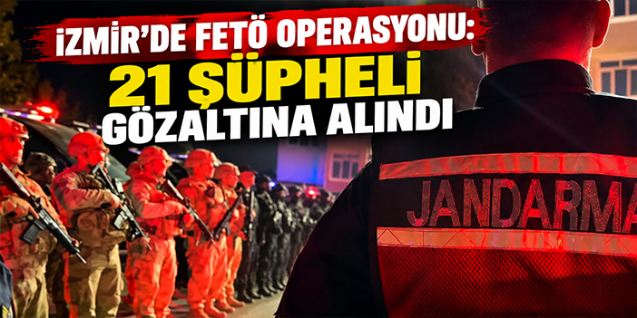 İzmir’de FETÖ operasyonu: 21 şüpheli gözaltına alındı