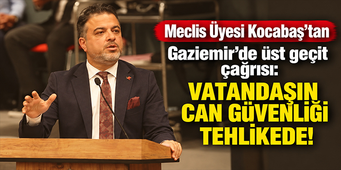 Meclis Üyesi Kocabaş’tan Gaziemir’de üst geçit çağrısı: Vatandaşın can güvenliği tehlikede!