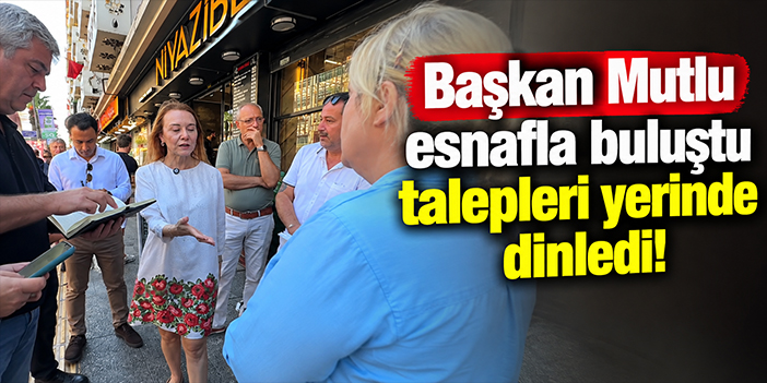 Başkan Mutlu esnafla buluştu talepleri yerinde dinledi!