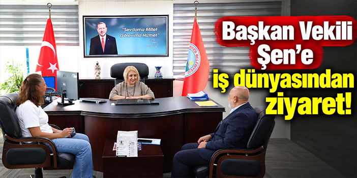 Başkan Vekili Şen’e iş dünyasından ziyaret!