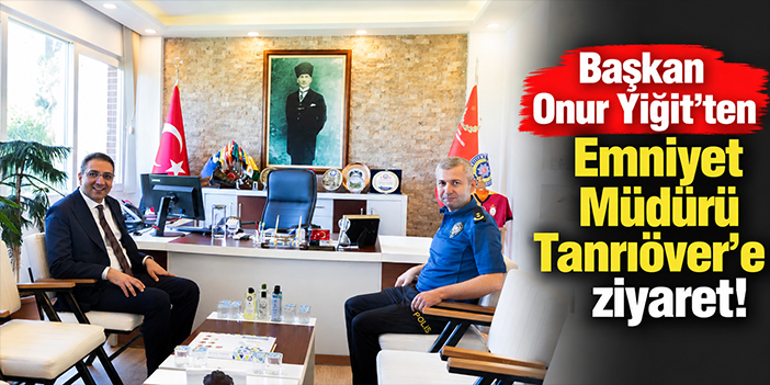 Başkan Onur Yiğit’ten Emniyet Müdürü Tanrıöver’e ziyaret!