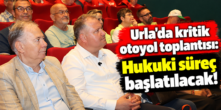 Urla’da kritik otoyol toplantısı: Hukuki süreç başlatılacak!