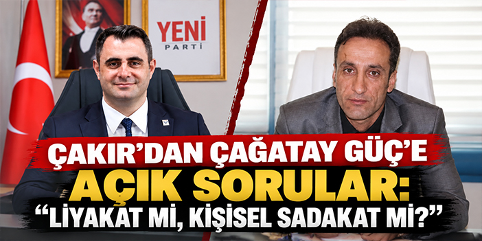 Çakır’dan Çağatay Güç’e açık sorular: “Liyakat mi, kişisel sadakat mi?”