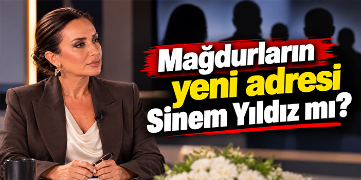 Mağdurların yeni adresi Sinem Yıldız mı?