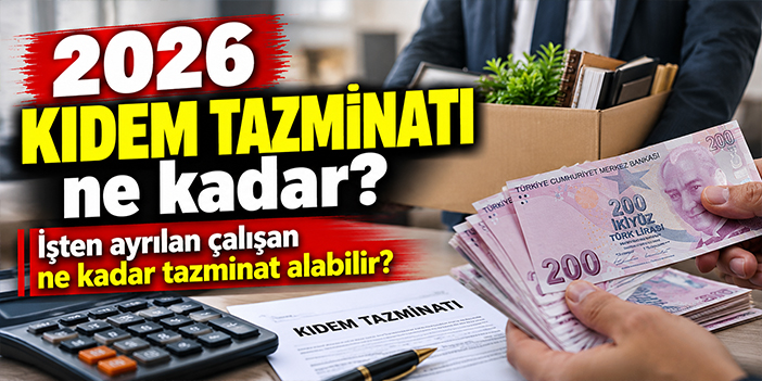 2026 kıdem tazminatı ne kadar? İşten ayrılan çalışan ne kadar tazminat alabilir?