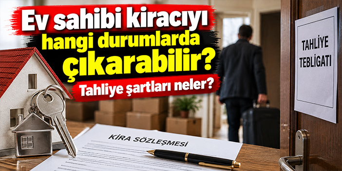 Ev sahibi kiracıyı hangi durumlarda çıkarabilir? Tahliye şartları neler?