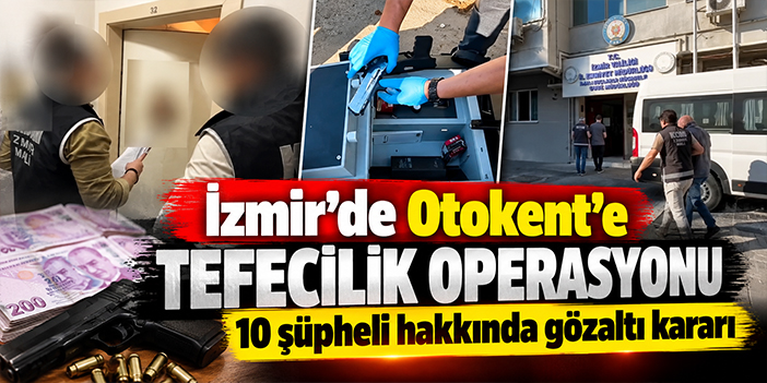 İzmir’de Otokent’e tefecilik operasyonu: 10 şüpheli hakkında gözaltı kararı