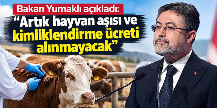 Bakan Yumaklı açıkladı: "Artık hayvan aşısı ve kimliklendirme ücreti alınmayacak"