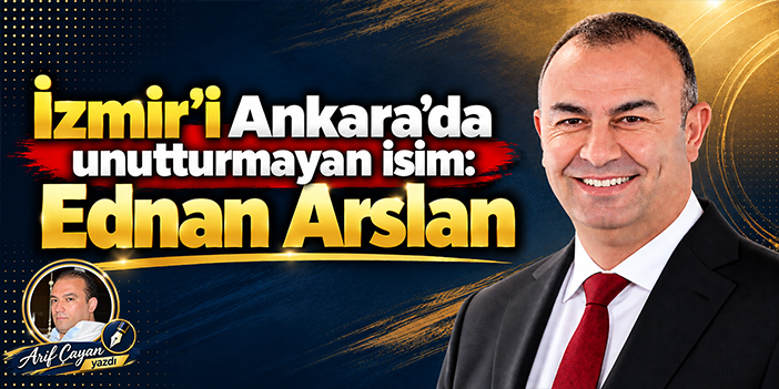 İzmir’i Ankara’da unutturmayan isim: Ednan Arslan