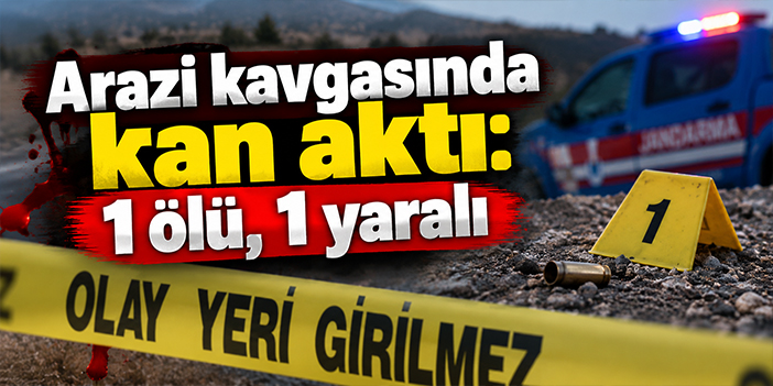 Arazi kavgasında kan aktı: 1 ölü, 1 yaralı