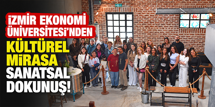 İzmir Ekonomi Üniversitesi’nden kültürel mirasa sanatsal dokunuş!
