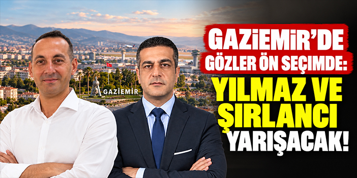 Gaziemir’de gözler ön seçimde: Yılmaz ve Şırlancı yarışacak!
