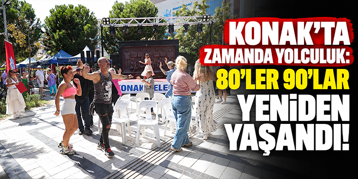 Konak’ta zamanda yolculuk: 80’ler 90’lar yeniden yaşandı!