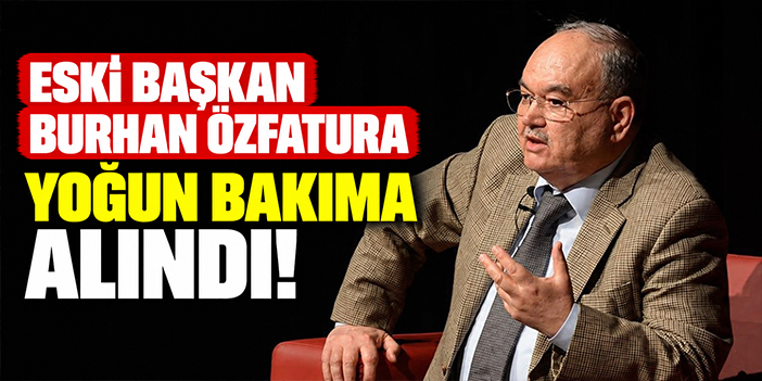 Eski Başkan Burhan Özfatura yoğun bakıma alındı!