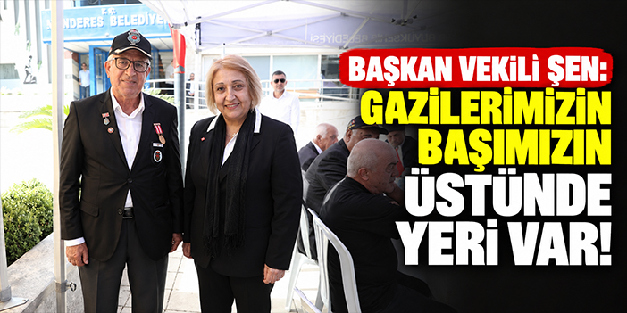 Başkan Vekili Şen: Gazilerimizin başımızın üstünde yeri var!
