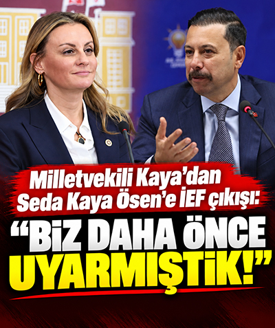 Milletvekili Kaya’dan Seda Kaya Ösen’e İEF çıkışı: Biz daha önce uyarmıştık!