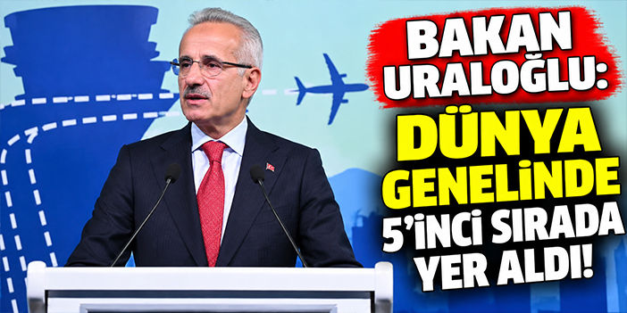 Bakan Uraloğlu: Dünya genelinde 5’inci sırada yer aldı!