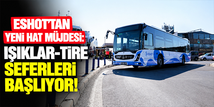 ESHOT’tan yeni hat müjdesi: Işıklar-Tire seferleri başlıyor!