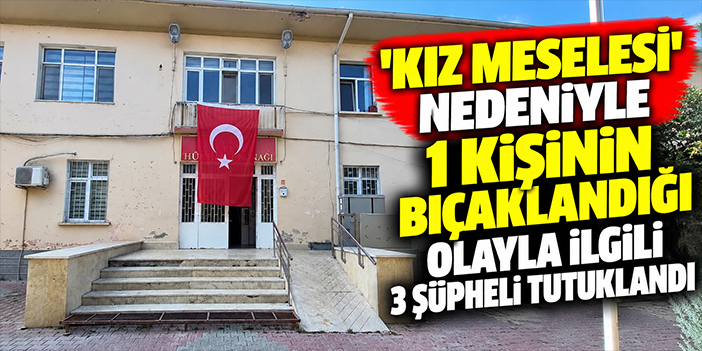 'Kız meselesi' nedeniyle 1 kişinin bıçaklandığı olayla ilgili 3 şüpheli tutuklandı