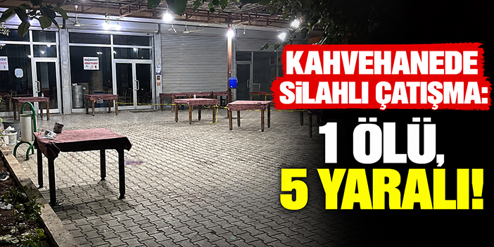 Kahvehanede silahlı çatışma: 1 ölü, 5 yaralı!