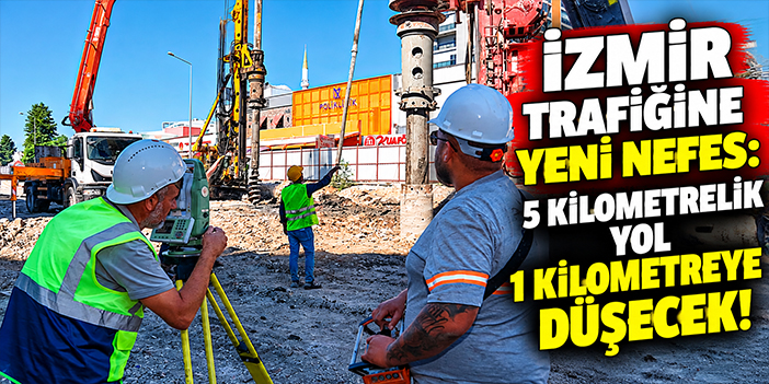 İzmir trafiğine yeni nefes: 5 kilometrelik yol 1 kilometreye düşecek!