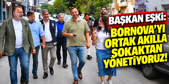 Başkan Eşki: Bornova'yı ortak akılla sokaktan yönetiyoruz!