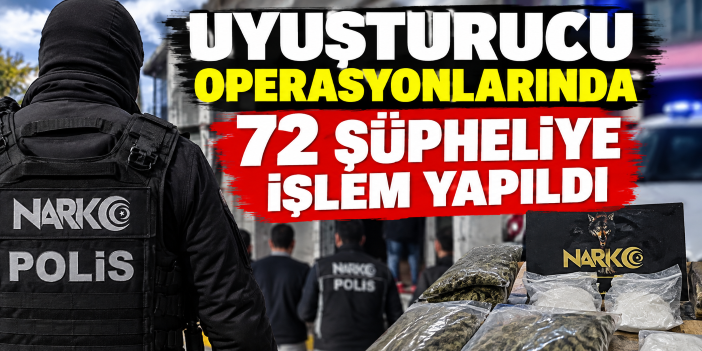 Uyuşturucu operasyonlarında 72 şüpheliye işlem yapıldı
