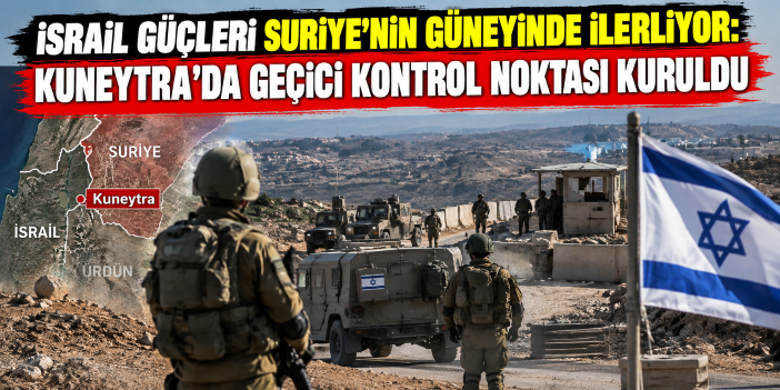 İsrail güçleri Suriye'nin güneyinde ilerliyor: Kuneytra'da geçici kontrol noktası kuruldu