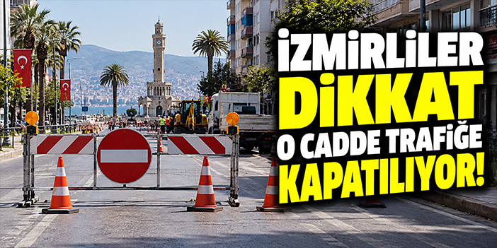 İzmirliler dikkat o cadde trafiğe kapatılıyor!