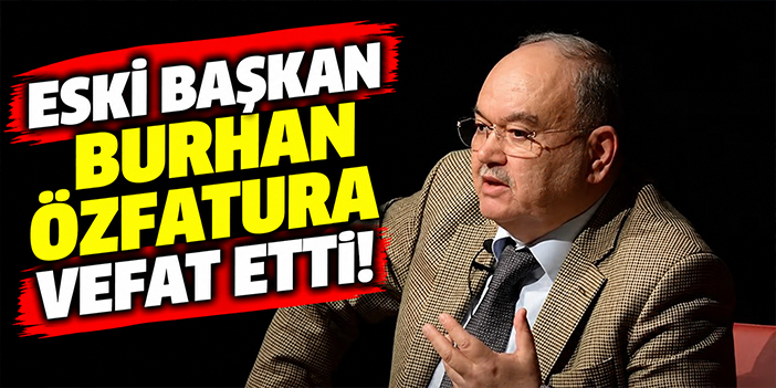 Eski Başkan Burhan Özfatura vefat etti!