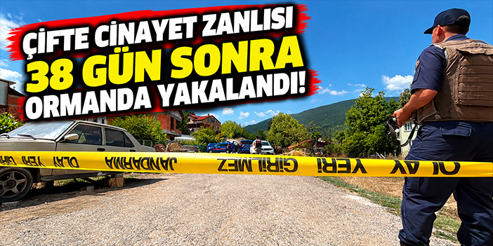 Çifte cinayet zanlısı 38 gün sonra ormanda yakalandı!