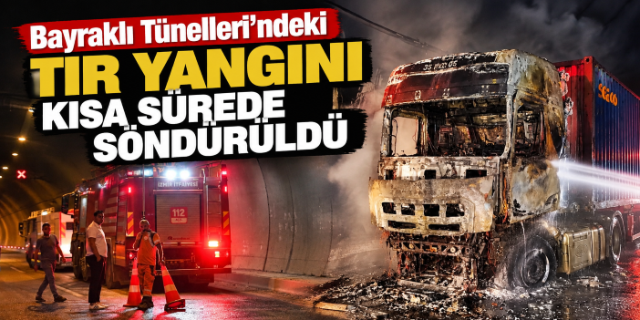 Bayraklı Tünelleri’ndeki tır yangını kısa sürede söndürüldü