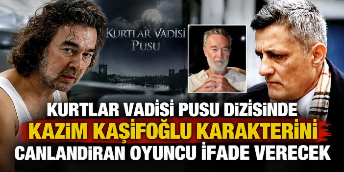 Kurtlar Vadisi Pusu dizisinde Kazım Kaşifoğlu karakterini canlandıran oyuncu ifade verecek