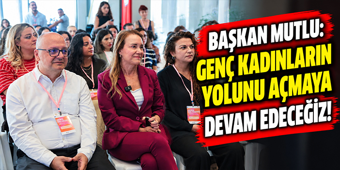 Başkan Mutlu: Genç kadınların yolunu açmaya devam edeceğiz!