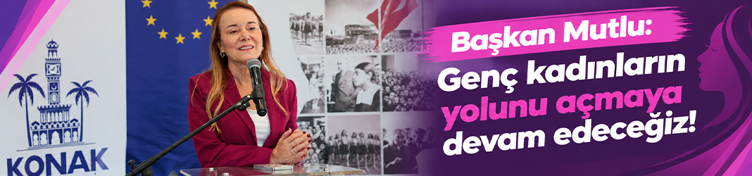 Başkan Mutlu: Genç kadınların yolunu açmaya devam edeceğiz!