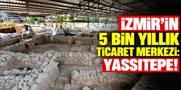 İzmir’in 5 bin yıllık ticaret merkezi: Yassıtepe!