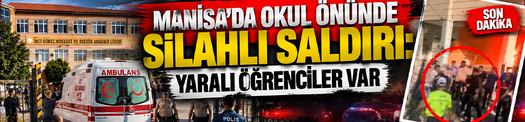 Manisa’da okul önünde silahlı saldırı: Yaralı öğrenciler var