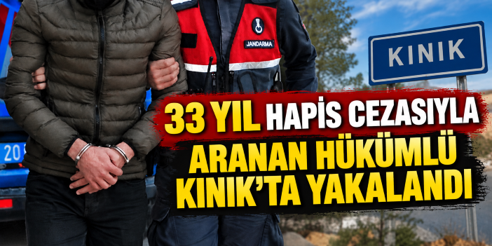33 yıl hapis cezasıyla aranan hükümlü Kınık’ta yakalandı