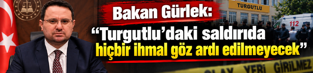 Bakan Gürlek: "Turgutlu'daki saldırıda hiçbir ihmal göz ardı edilmeyecek"
