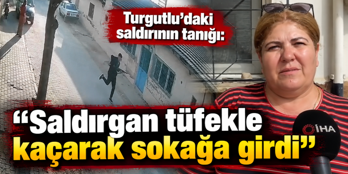 Turgutlu'daki saldırının tanığı: "Saldırgan tüfekle kaçarak sokağa girdi"