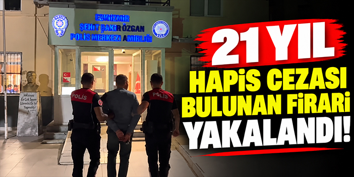 21 yıl hapis cezası bulunan firari yakalandı!