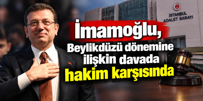 İmamoğlu, Beylikdüzü dönemine ilişkin davada hakim karşısında