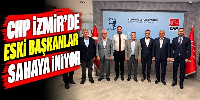 CHP İzmir’de eski başkanlar sahaya iniyor