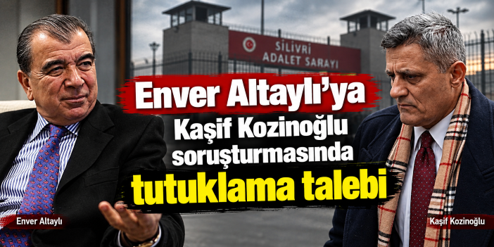 Enver Altaylı’ya Kaşif Kozinoğlu soruşturmasında tutuklama talebi