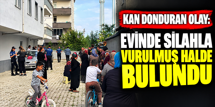 Kan donduran olay: Evinde silahla vurulmuş halde bulundu