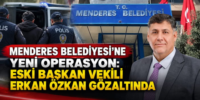Menderes Belediyesi’ne yeni operasyon: Eski Başkan Vekili Erkan Özkan gözaltında